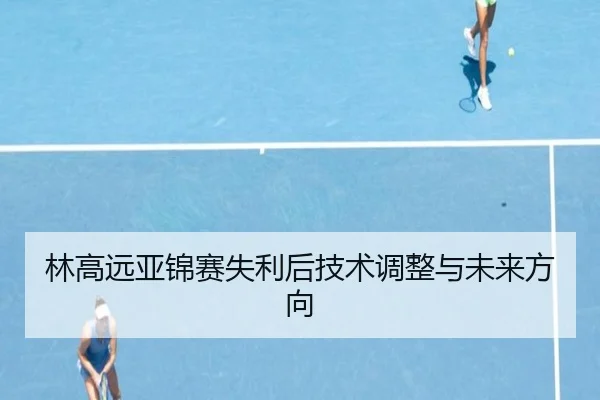 林高远亚锦赛失利后技术调整与未来方向